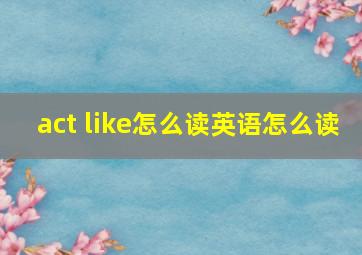 act like怎么读英语怎么读